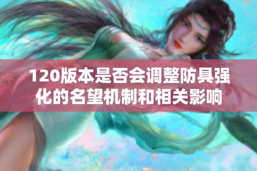 120版本是否会调整防具强化的名望机制和相关影响