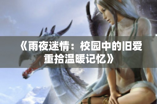 《雨夜迷情：校园中的旧爱重拾温暖记忆》