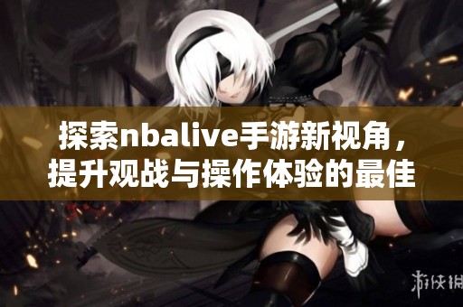 探索nbalive手游新视角，提升观战与操作体验的最佳攻略