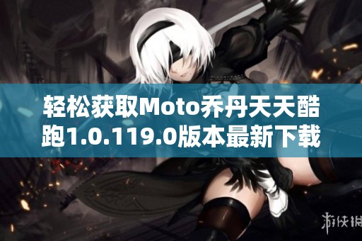 轻松获取Moto乔丹天天酷跑1.0.119.0版本最新下载地址