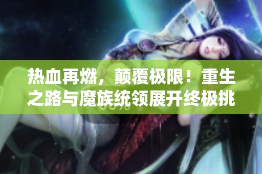 热血再燃，颠覆极限！重生之路与魔族统领展开终极挑战