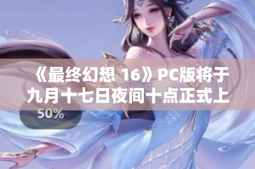 《最终幻想 16》PC版将于九月十七日夜间十点正式上线