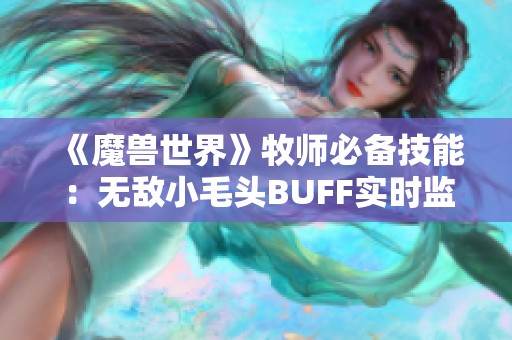 《魔兽世界》牧师必备技能：无敌小毛头BUFF实时监控与追踪分析