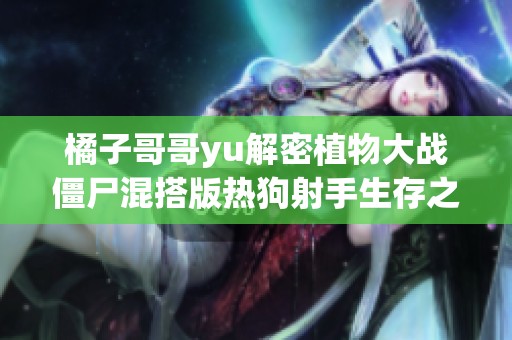 橘子哥哥yu解密植物大战僵尸混搭版热狗射手生存之道