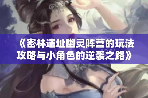 《密林遗址幽灵阵营的玩法攻略与小角色的逆袭之路》