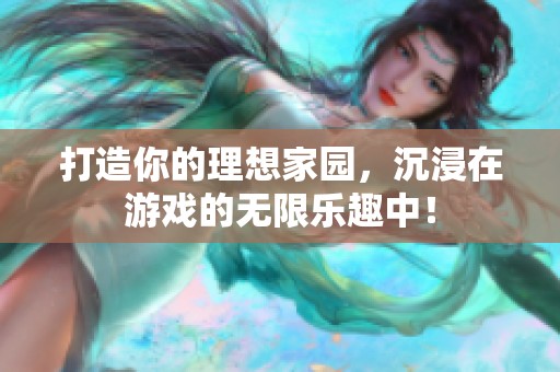打造你的理想家园，沉浸在游戏的无限乐趣中！