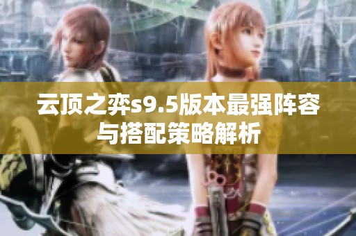 云顶之弈s9.5版本最强阵容与搭配策略解析