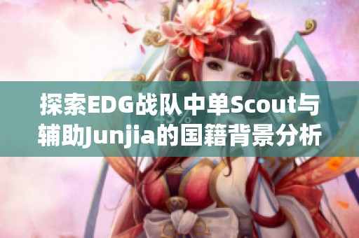 探索EDG战队中单Scout与辅助Junjia的国籍背景分析