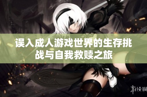 误入成人游戏世界的生存挑战与自我救赎之旅