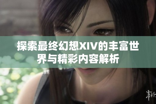探索最终幻想XIV的丰富世界与精彩内容解析