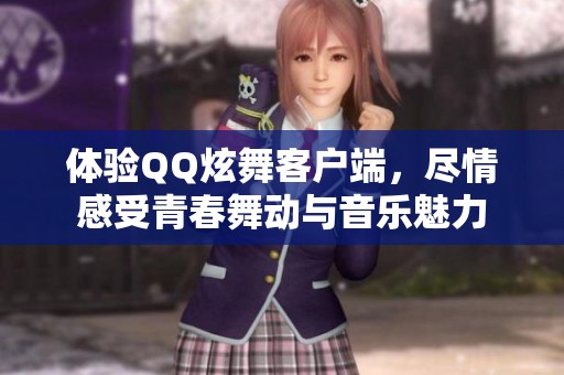 体验QQ炫舞客户端，尽情感受青春舞动与音乐魅力