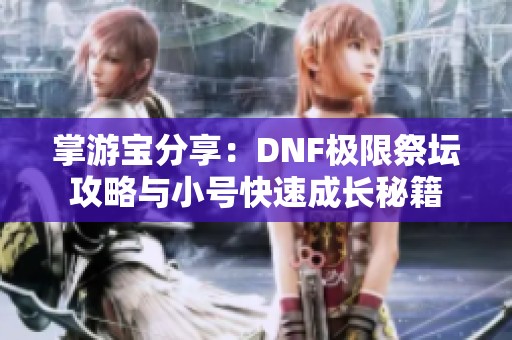 掌游宝分享：DNF极限祭坛攻略与小号快速成长秘籍