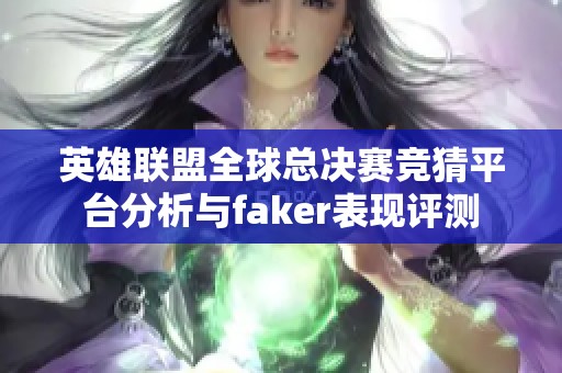 英雄联盟全球总决赛竞猜平台分析与faker表现评测
