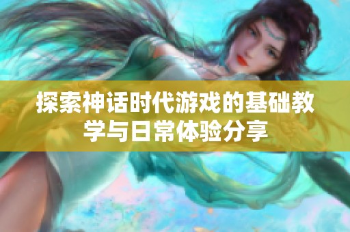 探索神话时代游戏的基础教学与日常体验分享