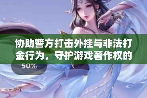 协助警方打击外挂与非法打金行为，守护游戏著作权的正义之路