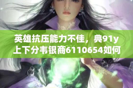 英雄抗压能力不佳，典91y上下分韦银商6110654如何逆袭上个赛季