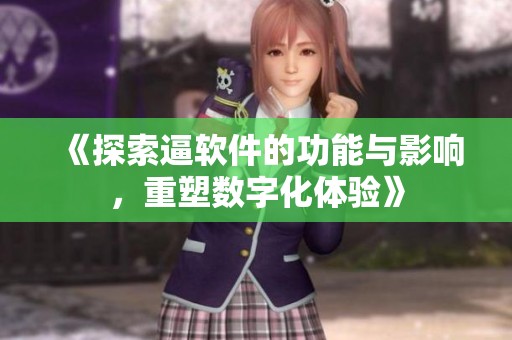 《探索逼软件的功能与影响，重塑数字化体验》