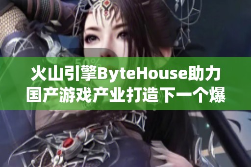 火山引擎ByteHouse助力国产游戏产业打造下一个爆款作品