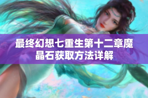 最终幻想七重生第十二章魔晶石获取方法详解