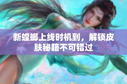 新螳螂上线时机到，解锁皮肤秘籍不可错过