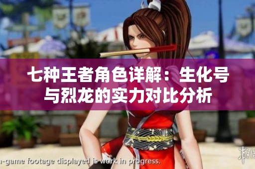七种王者角色详解：生化号与烈龙的实力对比分析