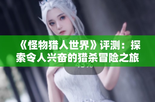《怪物猎人世界》评测：探索令人兴奋的猎杀冒险之旅
