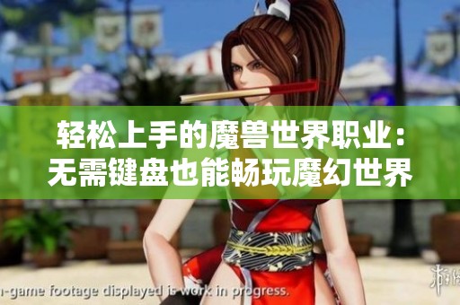 轻松上手的魔兽世界职业：无需键盘也能畅玩魔幻世界