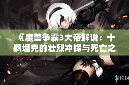 《魔兽争霸3大帝解说：十辆坦克的壮烈冲锋与死亡之旅》