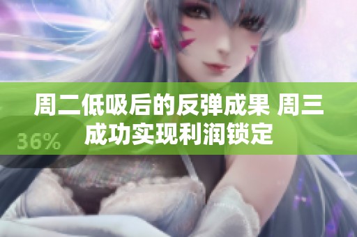 周二低吸后的反弹成果 周三成功实现利润锁定
