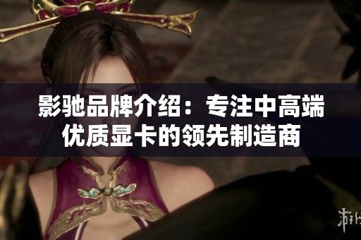 影驰品牌介绍：专注中高端优质显卡的领先制造商