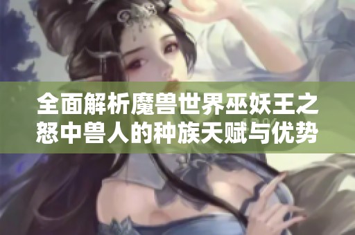 全面解析魔兽世界巫妖王之怒中兽人的种族天赋与优势