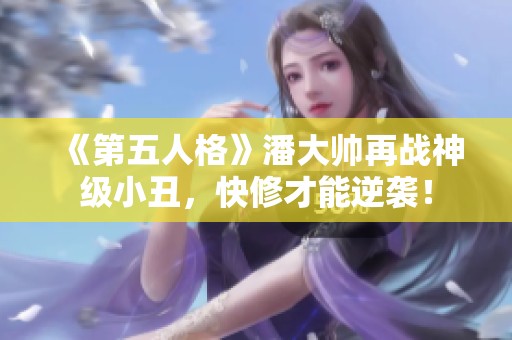 《第五人格》潘大帅再战神级小丑，快修才能逆袭！