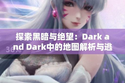 探索黑暗与绝望：Dark and Dark中的地图解析与逃生点指南