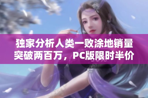 独家分析人类一败涂地销量突破两百万，PC版限时半价狂欢盛典开启