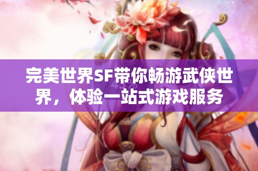 完美世界SF带你畅游武侠世界，体验一站式游戏服务