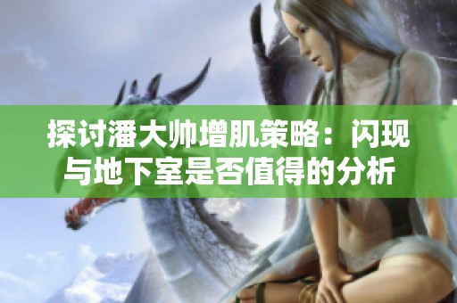 探讨潘大帅增肌策略：闪现与地下室是否值得的分析