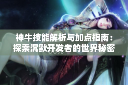 神牛技能解析与加点指南：探索沉默开发者的世界秘密