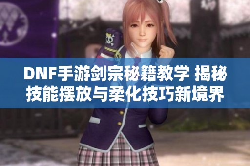 DNF手游剑宗秘籍教学 揭秘技能摆放与柔化技巧新境界