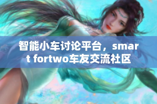 智能小车讨论平台，smart fortwo车友交流社区