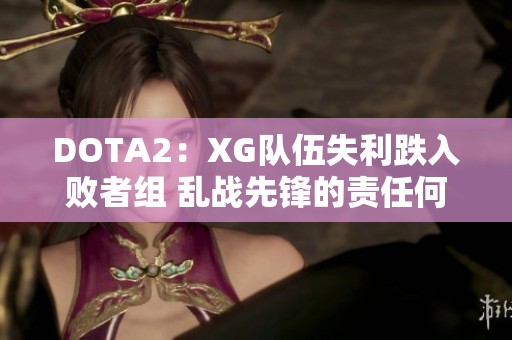 DOTA2：XG队伍失利跌入败者组 乱战先锋的责任何在