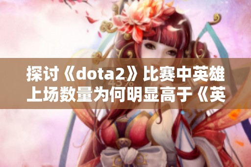 探讨《dota2》比赛中英雄上场数量为何明显高于《英雄联盟》