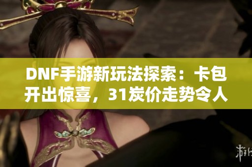DNF手游新玩法探索：卡包开出惊喜，31炭价走势令人意外