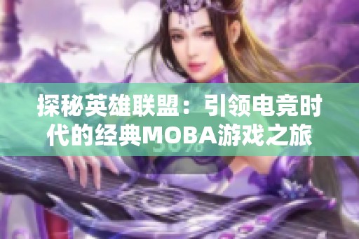 探秘英雄联盟：引领电竞时代的经典MOBA游戏之旅