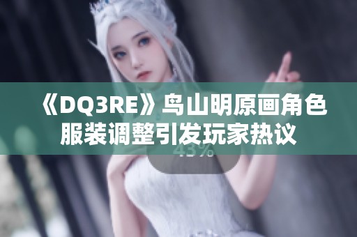 《DQ3RE》鸟山明原画角色服装调整引发玩家热议