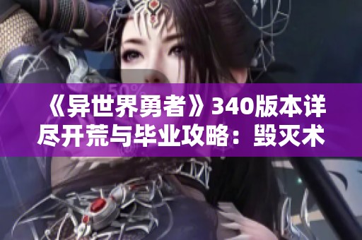 《异世界勇者》340版本详尽开荒与毕业攻略：毁灭术、饰品及技能解析