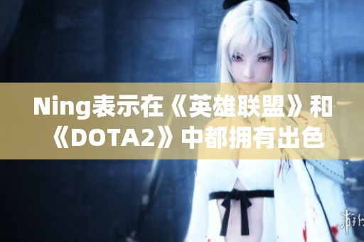 Ning表示在《英雄联盟》和《DOTA2》中都拥有出色表现