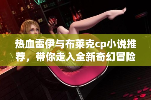 热血雷伊与布莱克cp小说推荐，带你走入全新奇幻冒险世界