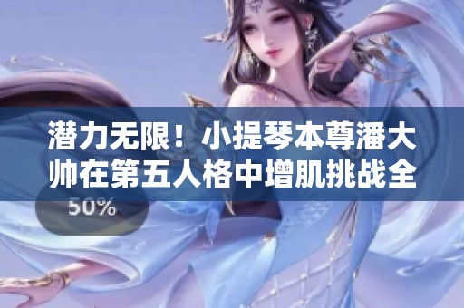 潜力无限！小提琴本尊潘大帅在第五人格中增肌挑战全新玩法