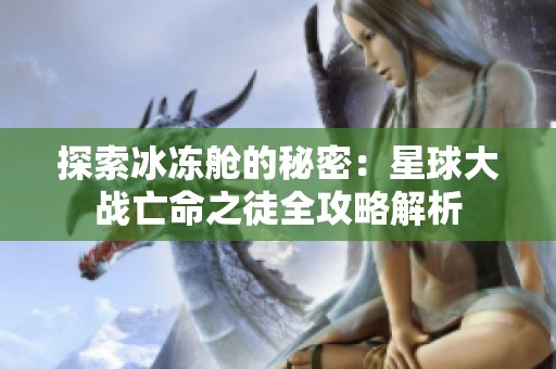 探索冰冻舱的秘密：星球大战亡命之徒全攻略解析
