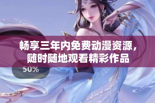 畅享三年内免费动漫资源，随时随地观看精彩作品